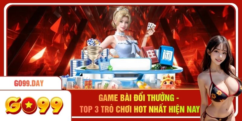 Game Bài Đổi Thưởng - Top 3 Trò Chơi Hot Nhất Hiện Nay